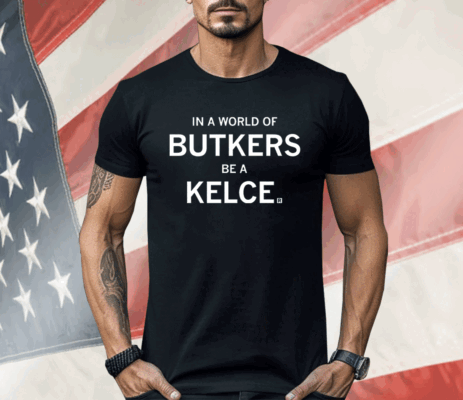 In a world of Butkers be a Kelce Shirt