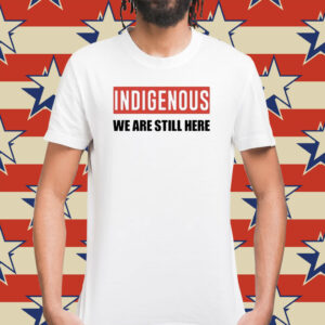 Indigenous We Are Still Here Tee Shirt