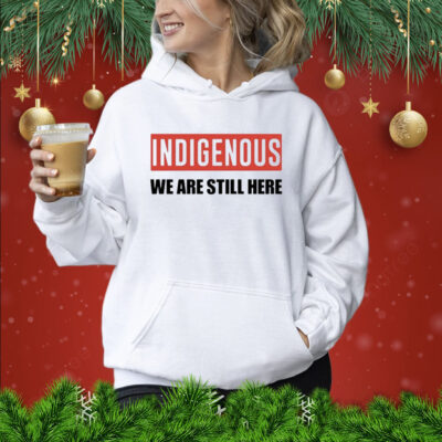 Indigenous We Are Still Here Hoodie