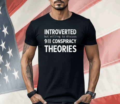 Introverted But Willing To Discuss 9.11 Conspiracy Theories Shirt