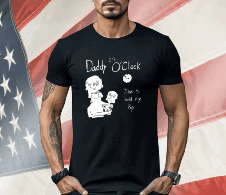 It’s Daddy O’clock Time To Hold My Boy Shirt