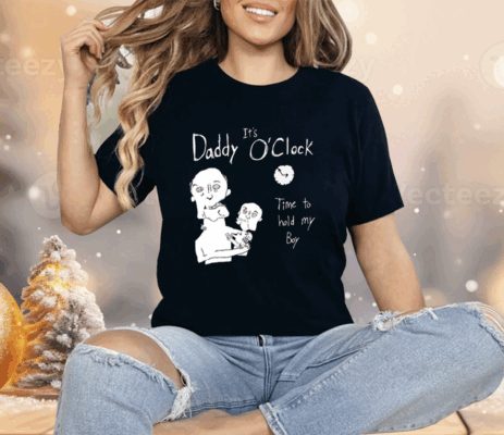 It’s Daddy O’clock Time To Hold My Boy Shirt