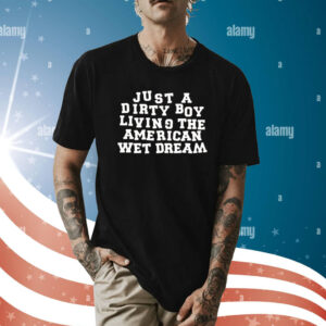Just A Dirty Boy Living The American Wet Dream T-Shirt