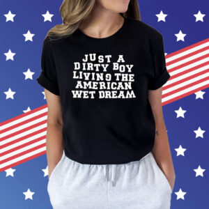 Just A Dirty Boy Living The American Wet Dream T-Shirts