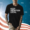 Keep Abortion Local Tee Shirt