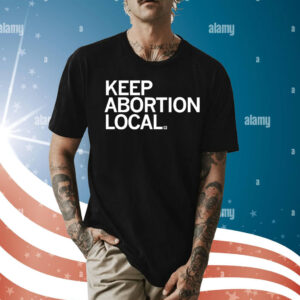 Keep Abortion Local Tee Shirt
