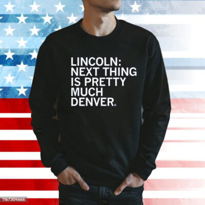 Lincoln Next Thing Is Pretty Much Denver Sweatshirt
