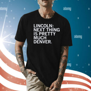 Lincoln Next Thing Is Pretty Much Denver Tee Shirt