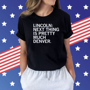 Lincoln Next Thing Is Pretty Much Denver Tee Shirts