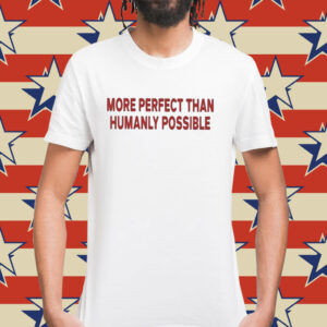 More Perfect Than Humanly Possible TShirt