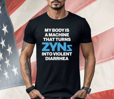 My Body Is A Machine That Turns Zyns Into Violent Diarrhea Shirt