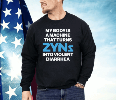 My Body Is A Machine That Turns Zyns Into Violent Diarrhea Shirt