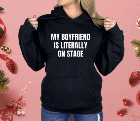 My Boyfriend Is Literally On Stage Shirt