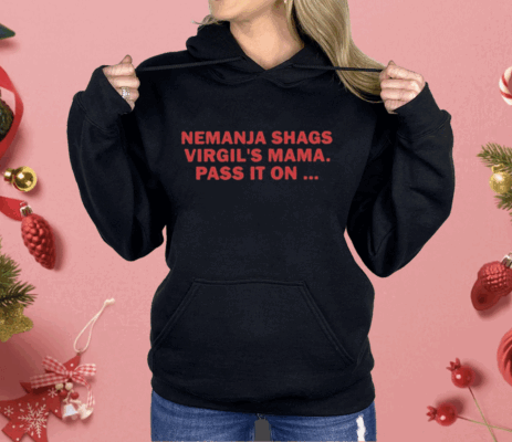 Nemanja Shags Virgil’s Mama Pass It On Shirt