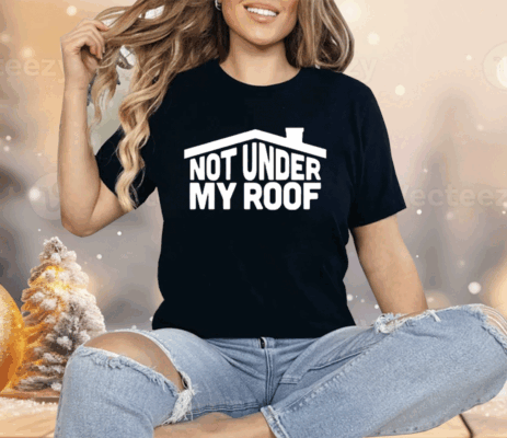 Not Under My Roof Shirt