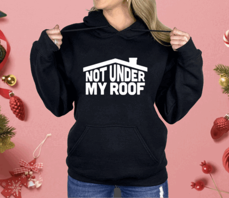 Not Under My Roof Shirt