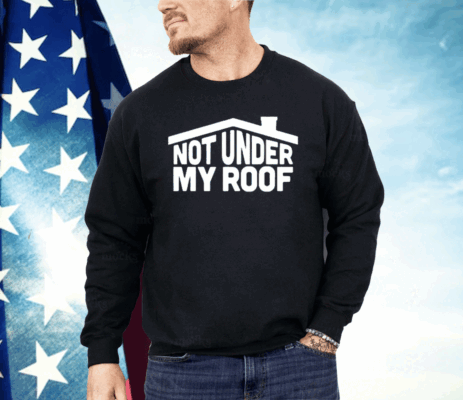 Not Under My Roof Shirt