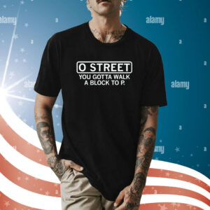 O Street You Gotta Walk A Block To P T-Shirt