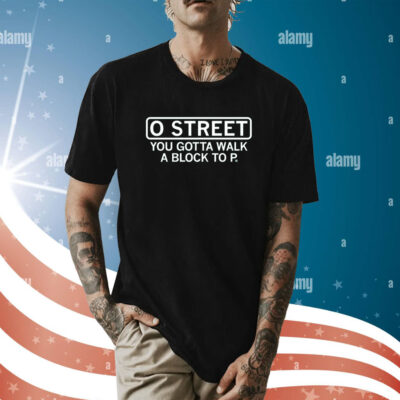 O Street You Gotta Walk A Block To P T-Shirt