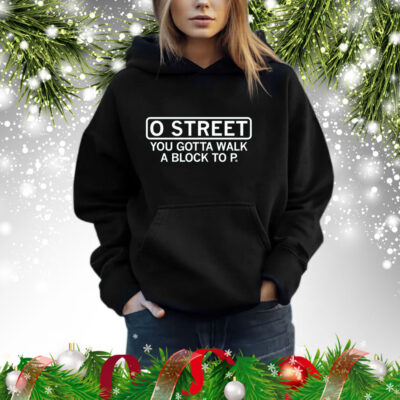 O Street You Gotta Walk A Block To P Hoodie Shirt