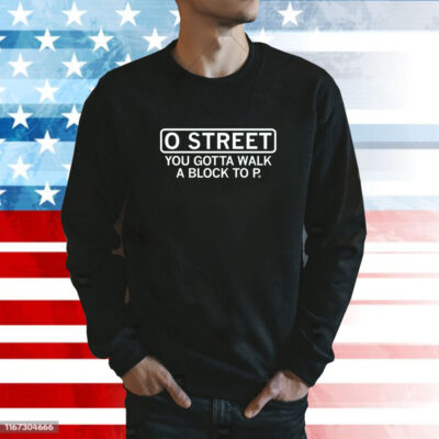 O Street You Gotta Walk A Block To P SweatShirt