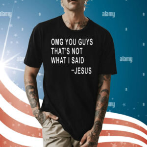 Omg You Guys That’s Not What I Said Jesus T-Shirt