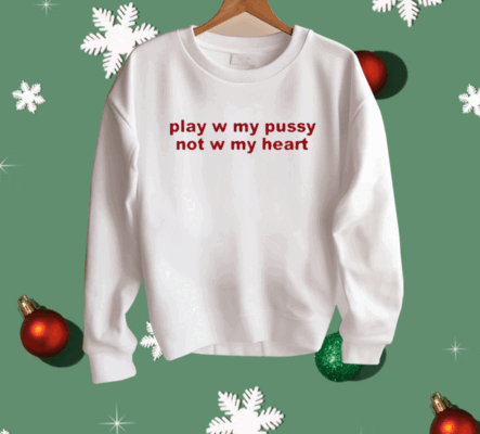Play W Pussy Not W My Heart Shirt