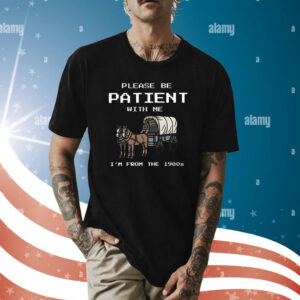Please Be Patient With Me I’m From The 1900s Tee Shirts