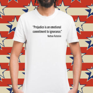 Prejudice Is An Emotional Commitment To Ignorance Nathan Rutstein Tee Shirt