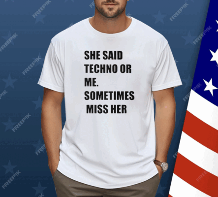 She Said Techno Or Me Sometimes Miss Her Shirt