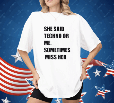 She Said Techno Or Me Sometimes Miss Her Shirt