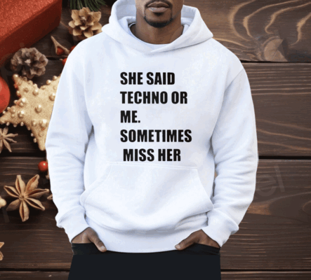 She Said Techno Or Me Sometimes Miss Her Shirt