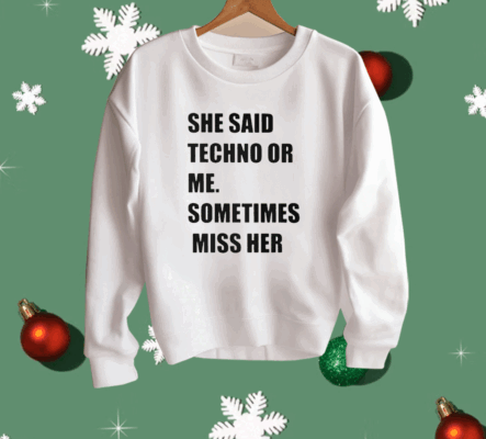 She Said Techno Or Me Sometimes Miss Her Shirt