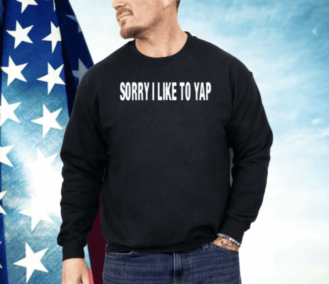 Sorry I Like To Yap Shirt