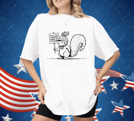 Squirrel fill your bird feeder Shirt