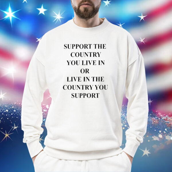 Support The Country You Live In Or Live In The Country You Support Sweatshirt