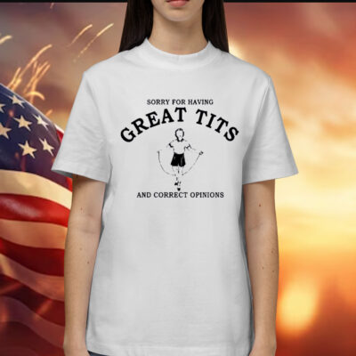 Tarabull Sorry For Having Great Tits And Correct Opinions Shirts