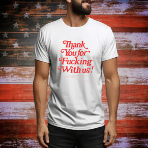 Thank You For Fucking With Us Tee shirt