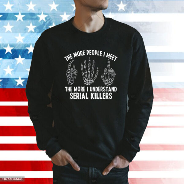 The More People I Meet The More I Understand Serial Killers Sweatshirt