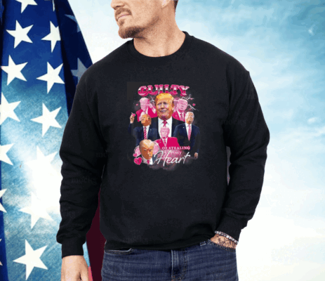 Trump Guilty Of Stealing My Hear Shirt
