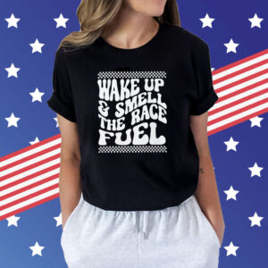 Wake Up And Smell The Race Fuel Shirt