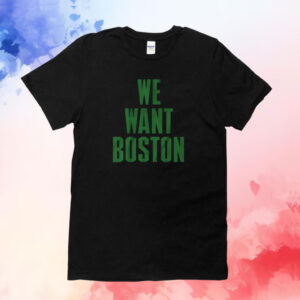 We Want Boston Boston Basketball Shirts