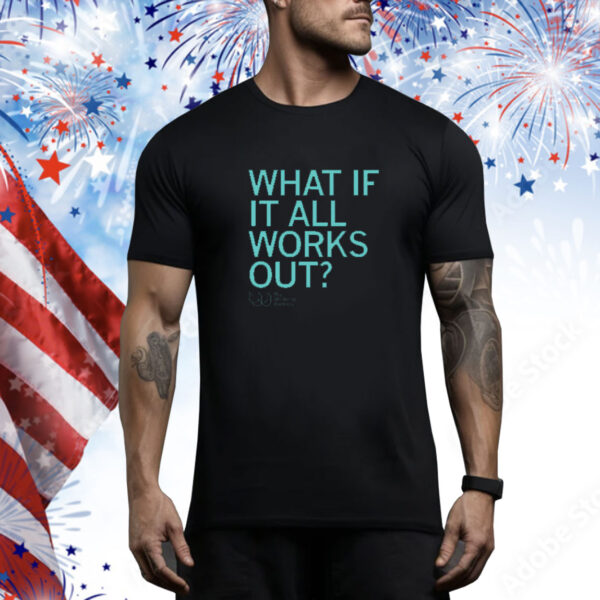 What If It All Works Out Tee shirt