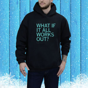 What If It All Works Out Tee shirt