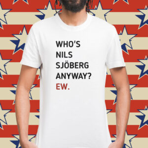 Who’s Nils Sjoberg Anyway Ew T-Shirt
