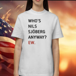 Who’s Nils Sjoberg Anyway Ew T-Shirts