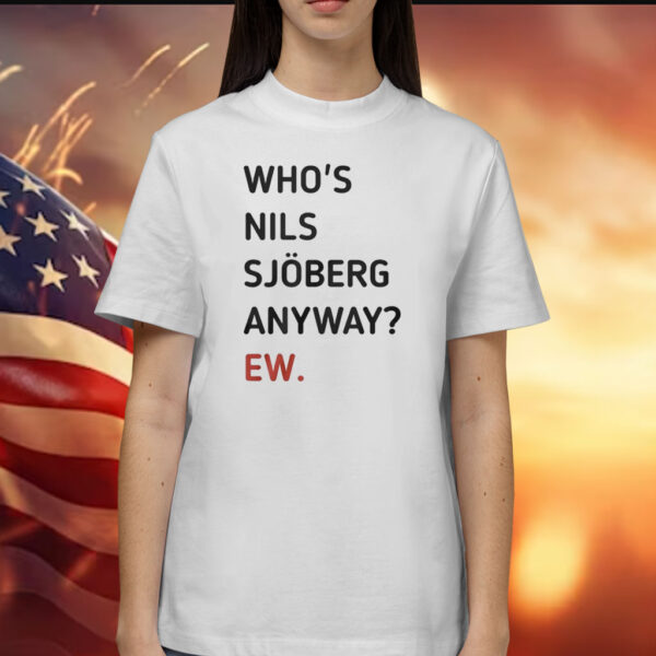 Who’s Nils Sjoberg Anyway Ew T-Shirts