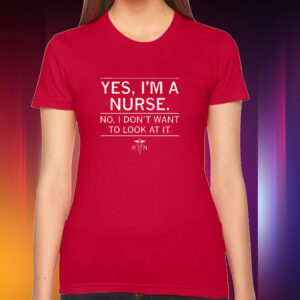 Yes, I'm a nurse Tee shirt