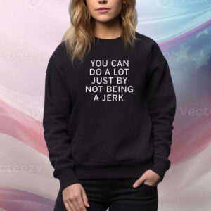 You Can Do A Lot Just By Not Being A Jerk Tee shirt