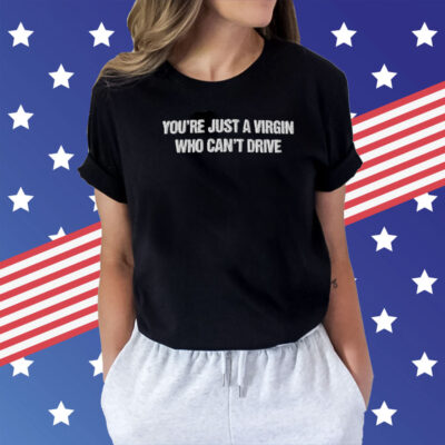 You're Just A Virgin Who Can't Drive Women Shirt